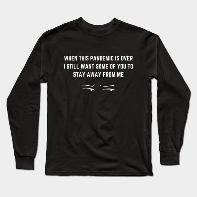 WHEN THIS PANDEMIC IS OVER, I STILL WANT SOME OF YOU TO STAY AWAY FROM ME Long Sleeve T-Shirt by Tokoku Design